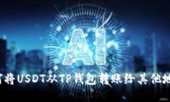 如何将USDT从TP钱包转账给其他地址？