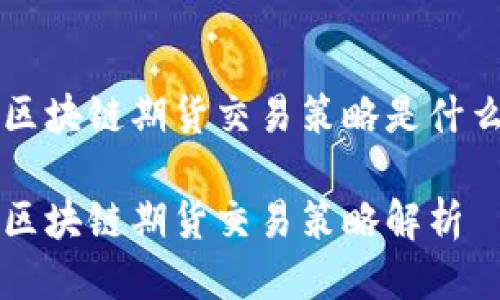 区块链期货交易策略是什么

区块链期货交易策略解析