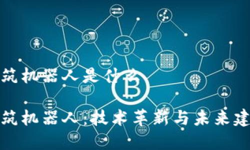 区块链建筑机器人是什么

区块链建筑机器人：技术革新与未来建筑的结合