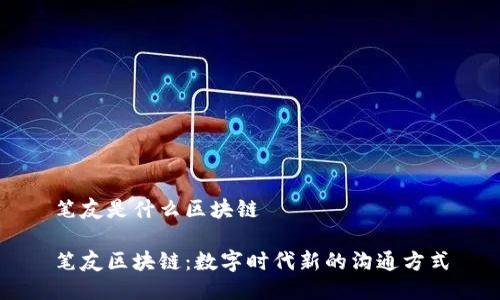 笔友是什么区块链

笔友区块链：数字时代新的沟通方式