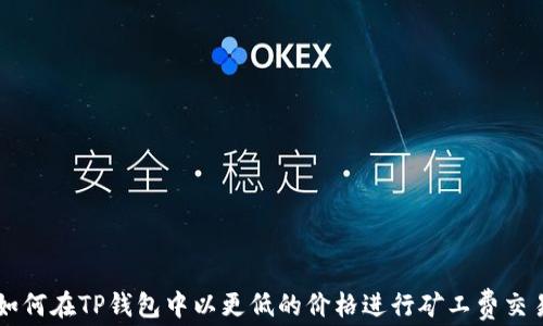 
如何在TP钱包中以更低的价格进行矿工费交易