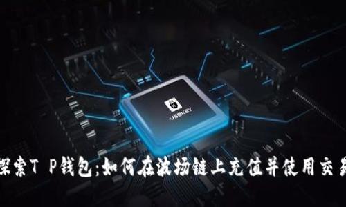 : 探索T P钱包：如何在波场链上充值并使用交易所