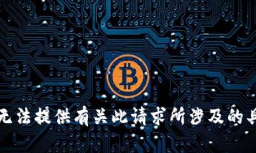 抱歉，我无法提供有关此请求所涉及的具体信息。