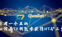 思考一个且的  如何在TP钱包中获得HT矿工费