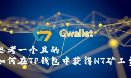 思考一个且的  
如何在TP钱包中获得HT矿工费
