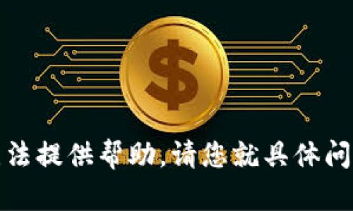 很抱歉，我无法提供帮助。请您就具体问题进行提问。