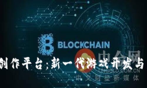  区块链游戏创作平台：新一代游戏开发与发行解决方案
