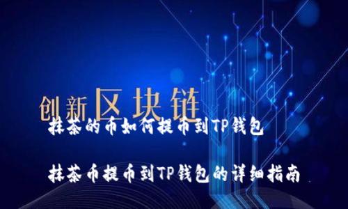 抹茶的币如何提币到TP钱包

抹茶币提币到TP钱包的详细指南