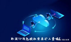  取消TP钱包授权需要矿工费吗？