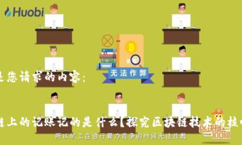 以下是您请求的内容：


区块链上的记账记的是什么？探究区块链技术的核心要素