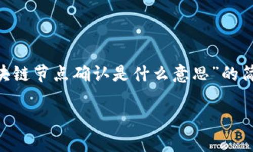 由于内容字数限制，以下是关于“区块链节点确认是什么意思”的简要分析，若需要更详细内容，请告知。

区块链节点确认的意义与机制