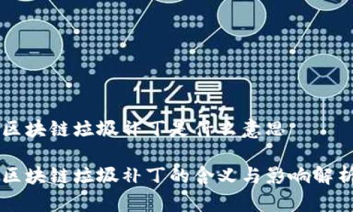 区块链垃圾补丁是什么意思
区块链垃圾补丁的含义与影响解析