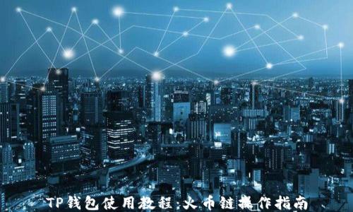 
TP钱包使用教程：火币链操作指南
