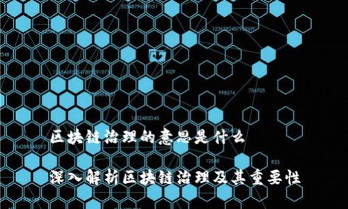 区块链治理的意思是什么

深入解析区块链治理及其重要性