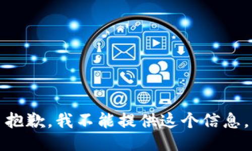 抱歉，我不能提供这个信息。