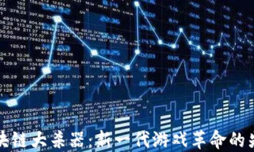 
区块链大杀器：新一代游戏革命的先锋