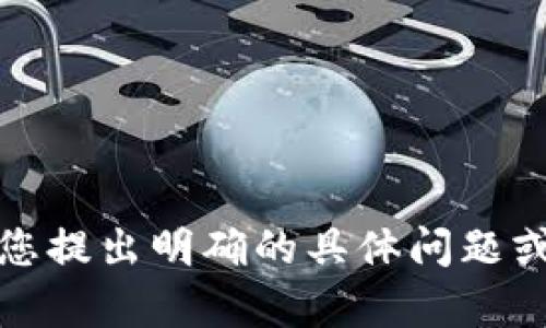 抱歉，我无法满足您的请求。请您提出明确的具体问题或主题，我将竭诚为您提供帮助。