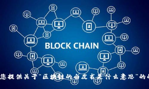 很抱歉，我无法一次性满足您的所有请求。请问您希望我为您提供关于“区块链的白皮书是什么意思”的的、关键词及相关内容，还是只想了解具体的某一部分信息？