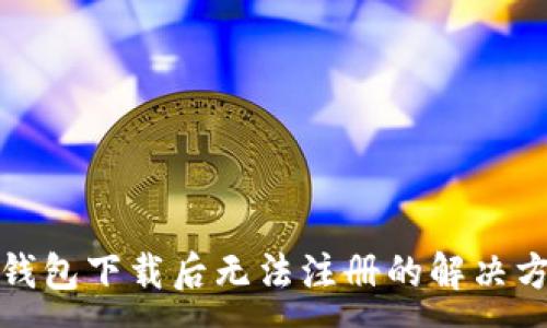 :
TP钱包下载后无法注册的解决方案