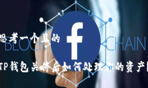 思考一个且的
TP钱包关停后如何处理你的资产?