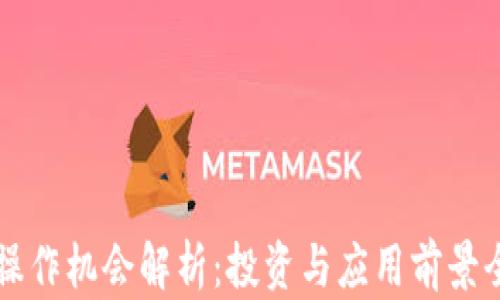 
区块链操作机会解析：投资与应用前景全面指南
