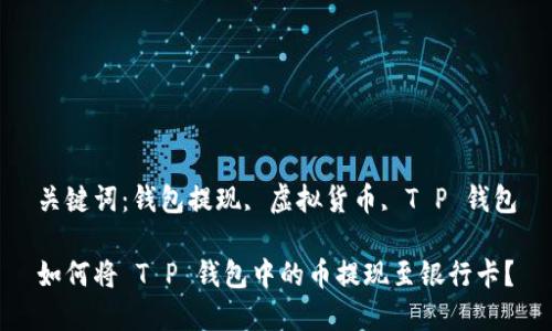 关键词：钱包提现, 虚拟货币, T P 钱包

如何将 T P 钱包中的币提现至银行卡？