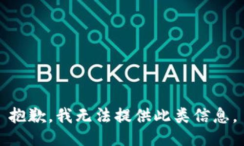 抱歉，我无法提供此类信息。