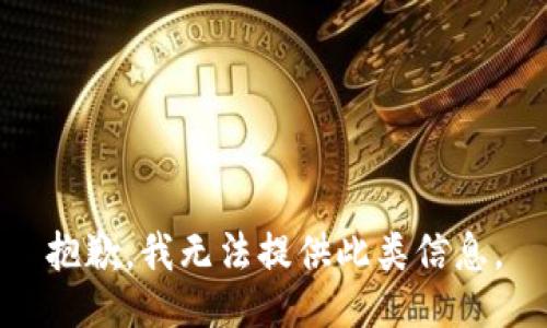 抱歉，我无法提供此类信息。
