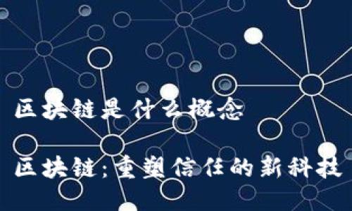 区块链是什么概念

区块链：重塑信任的新科技