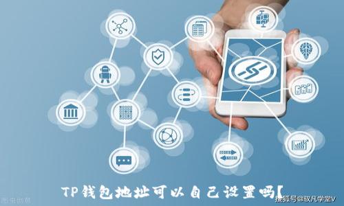  
TP钱包地址可以自己设置吗？