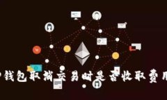 TP钱包取消交易时是否收取费用？