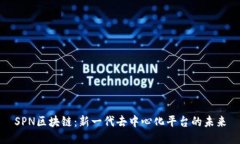 SPN区块链：新一代去中心化平台的未来