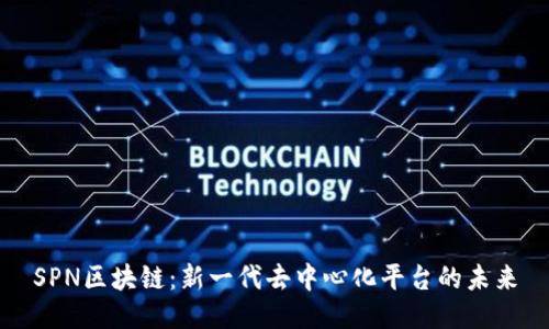 SPN区块链：新一代去中心化平台的未来
