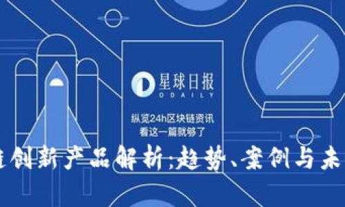 区块链创新产品解析：趋势、案例与未来展望