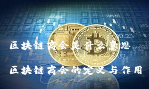 区块链商会是什么意思

区块链商会的定义与作用