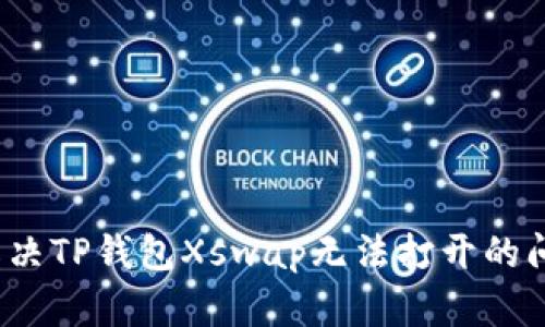  解决TP钱包Xswap无法打开的问题