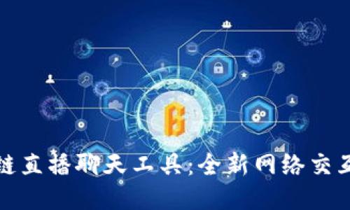 区块链直播聊天工具：全新网络交互体验