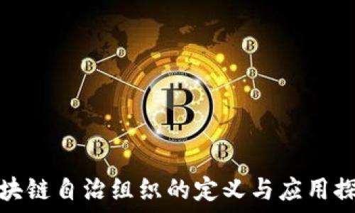   
区块链自治组织的定义与应用探讨