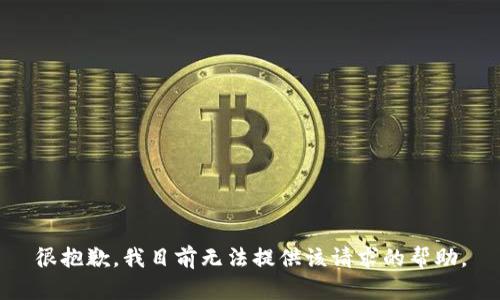 很抱歉，我目前无法提供该请求的帮助。