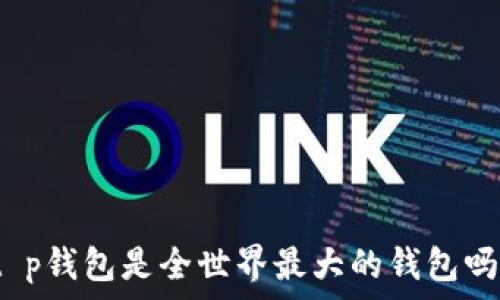  
t p钱包是全世界最大的钱包吗？