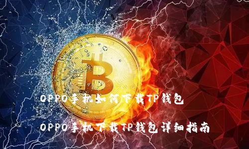 OPPO手机如何下载TP钱包

OPPO手机下载TP钱包详细指南
