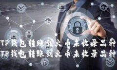 如何将TP钱包转账到火币未收录品种详解  如何将