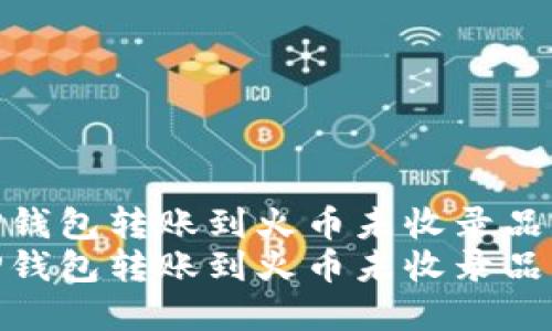 如何将TP钱包转账到火币未收录品种详解  
如何将TP钱包转账到火币未收录品种详解