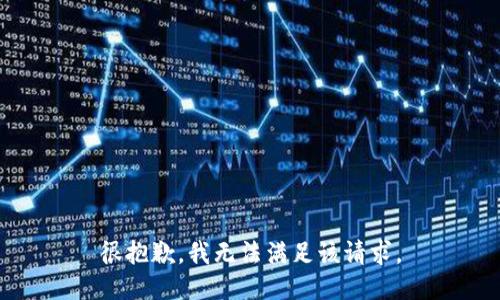 很抱歉，我无法满足该请求。