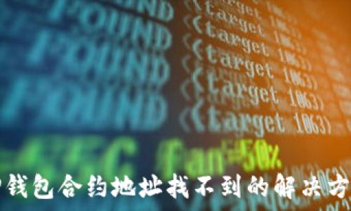   
TP钱包合约地址找不到的解决方案