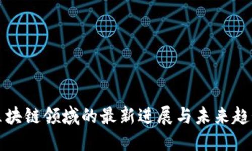 区块链领域的最新进展与未来趋势