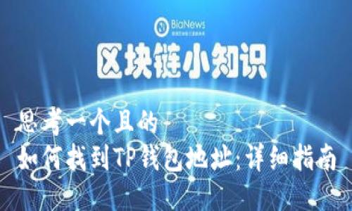 思考一个且的  
如何找到TP钱包地址：详细指南