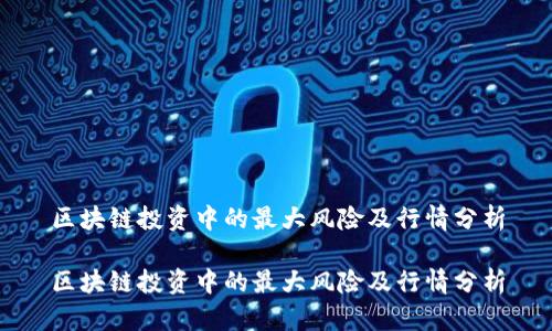 区块链投资中的最大风险及行情分析

区块链投资中的最大风险及行情分析