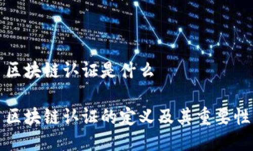 区块链认证是什么

区块链认证的定义及其重要性