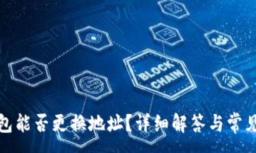 :
TP钱包能否更换地址？详细解答与常见问题
